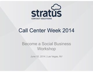 Call Center Week 2014
Become a Social Business
Workshop
June 10, 2014 | Las Vegas, NV
 