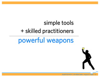 simple tools
+ skilled practitioners
powerful weapons



                 ADAPTIVE PATH | UX WEEK 2008 | August 12, 2008 |...
