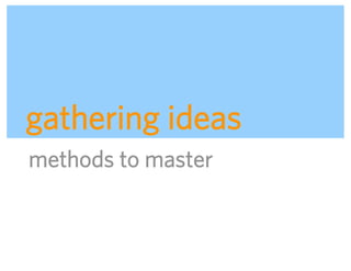gathering ideas
methods to master



                    ADAPTIVE PATH | UX WEEK 2008 | August 12, 2008 | 19
 
