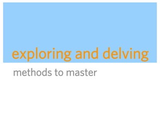 exploring and delving
methods to master



                    ADAPTIVE PATH | UX WEEK 2008 | August 12, 2008 | 44
 
