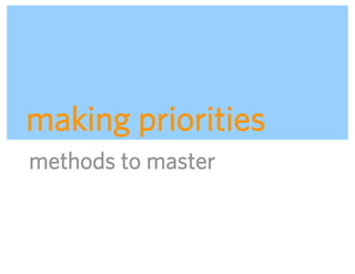 making priorities
methods to master



                    ADAPTIVE PATH | UX WEEK 2008 | August 12, 2008 | 54
 