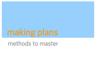 making plans
methods to master



                    ADAPTIVE PATH | UX WEEK 2008 | August 12, 2008 | 66
 