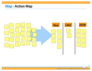 Map : Action Map




                   Now           Later                  2009




                    ADAPTIVE PATH | UX WEEK 2008 | August 12, 2008 | 72
 