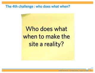 The 4th challenge : who does what when?




           Who does what
          when to make the
            site a reality?


                                ADAPTIVE PATH | UX WEEK 2008 | August 12, 2008 | 74
 