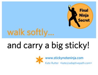 Final
                                               Ninja
                                               Secret


walk softly…
and carry a big sticky!
          www.stickynoteninja.com
          Kate Rutter <kate@adaptivepath.com>


                     ADAPTIVE PATH | UX WEEK 2008 | August 12, 2008 | 92
 
