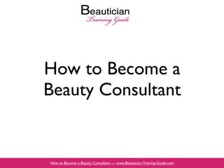 How to Become a
Beauty Consultant


How to Become a Beauty Consultant — www.Beautician-Training-Guide.com
 