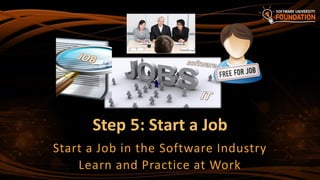 Step 5: Start a Job
Start a Job in the Software Industry
Learn and Practice at Work
 
