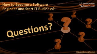 ?
http://softuni.org/courses
How to Become a Software
Engineer and Start IT Business?
 