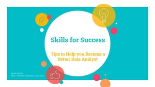 Skills for Success
Tips to Help you Become a
Better Data Analyst
Sarah Bartlett
Data + Women Germany | June 2020
 