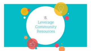 8.
Leverage
Community
Resources
 