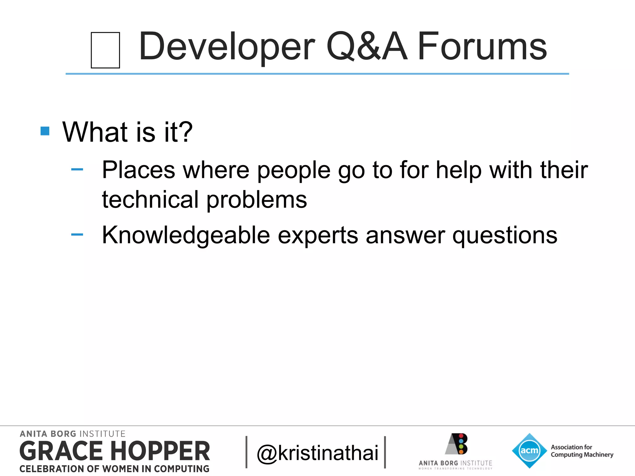 2015
Developer Q&A Forums
@kristinathai
❓
 What is it?
− Places where people go to for help with their
technical problems
− Knowledgeable experts answer questions
 