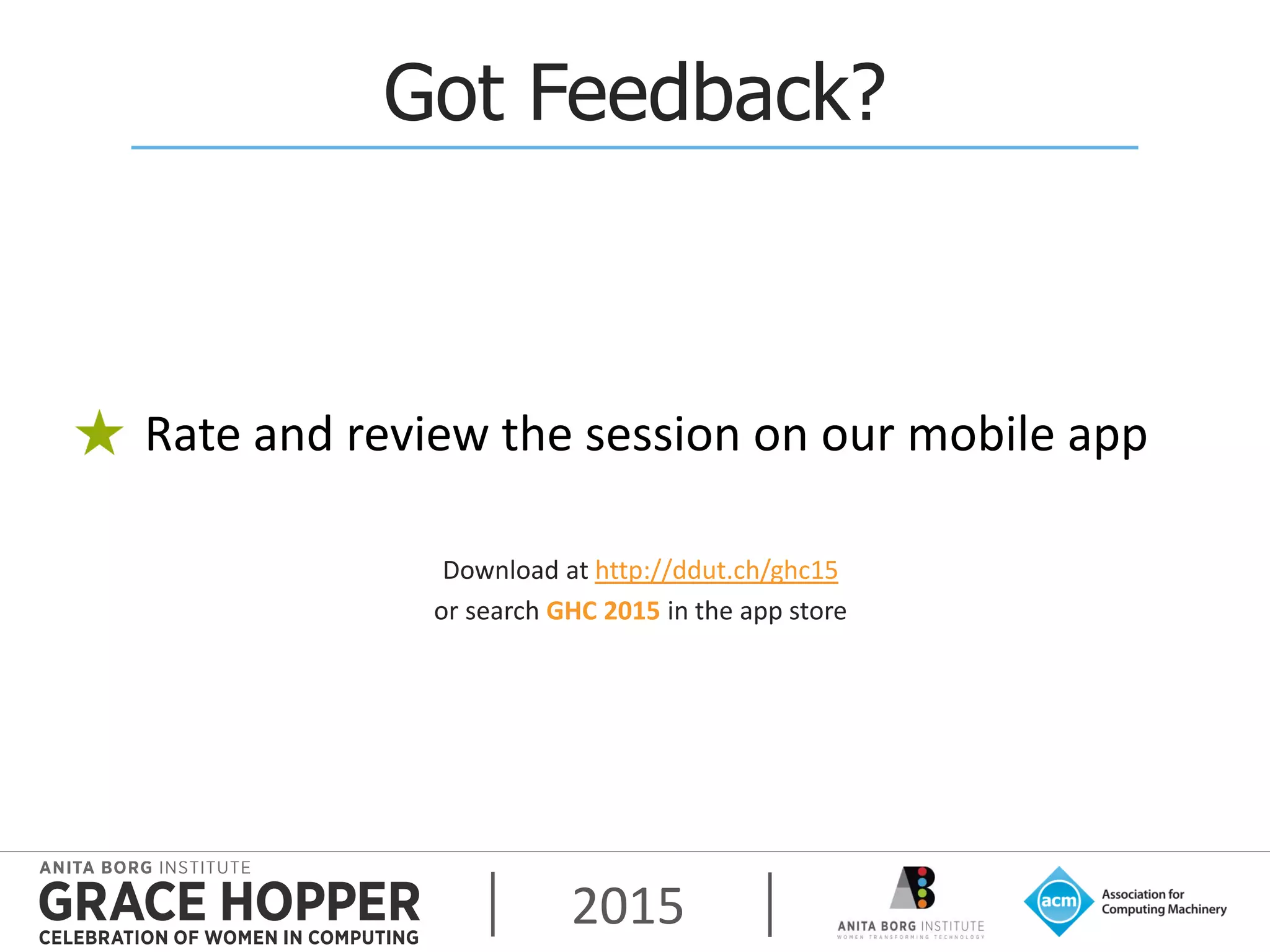 2015
Got Feedback?
Rate and review the session on our mobile app
Download at http://ddut.ch/ghc15
or search GHC 2015 in the app store
 