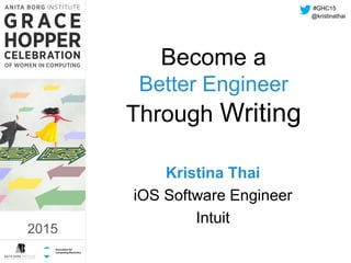 2015
Become a
Better Engineer
Through Writing
Kristina Thai
iOS Software Engineer
Intuit
#GHC15
2015
@kristinathai
 