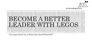 #onetime@AgileCamp
“Can Legos Teach You to Think Like Donald Rumsfeld?”
 