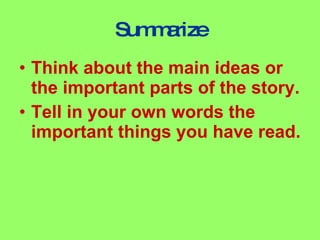 Summarize Think about the main ideas or the important parts of the story. Tell in your own words the important things you have read.