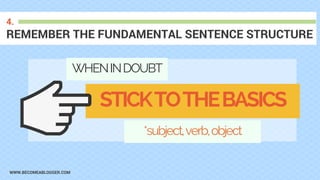 WWW.BECOMEABLOGGER.COM
REMEMBER THE FUNDAMENTAL SENTENCE STRUCTURE
4.
WHENINDOUBT
STICKTOTHEBASICS
*subject,verb,object
 