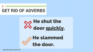 WWW.BECOMEABLOGGER.COM
GET RID OF ADVERBS
2.
He shut the
door quickly.
He slammed
the door.
 