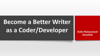Become a Better Writer
as a Coder/Developer Hafiz Muhammad
Attaullah
 