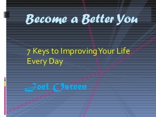 7 Keys to
Improving Your
Life Every Day
BECOME A BETTER
YOU
Joel Osteen
 