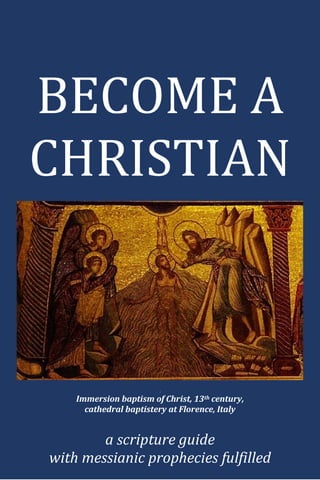 BECOME A
CHRISTIAN
I
Immersion baptism of Christ, 13th century,
cathedral baptistery at Florence, Italy
a scripture guide
with messianic prophecies fulfilled
 