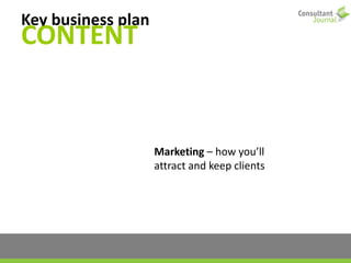Key business plan
CONTENT
Marketing – how you’ll
attract and keep clients
 