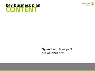 Key business plan
CONTENT
Operations – how you’ll
run your business
 