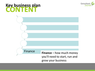 Key business plan
CONTENT
Finance Finance – how much money
you’ll need to start, run and
grow your business
 