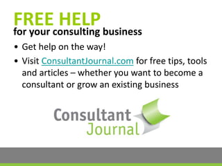 FREE HELPfor your consulting business
• Get help on the way!
• Visit ConsultantJournal.com for free tips, tools
and articles – whether you want to become a
consultant or grow an existing business
 