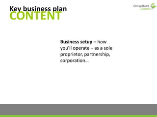 Key business plan
CONTENT
Business setup – how
you'll operate – as a sole
proprietor, partnership,
corporation…
 