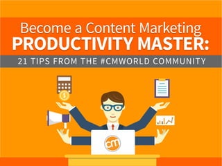 Become a Content Marketing
PRODUCTIVITY MASTER:
21 TIPS FROM THE #CMWORLD COMMUNITY
 