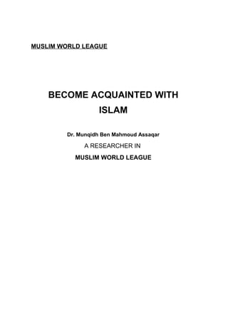 MUSLIM WORLD LEAGUE
BECOME ACQUAINTED WITH
ISLAM
Dr. Munqidh Ben Mahmoud Assaqar
A RESEARCHER IN
MUSLIM WORLD LEAGUE
 