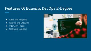 Features Of Eduonix DevOps E-Degree
● Labs and Projects
● Exams and Quizzes
● Interview Preps
● Software Support
 