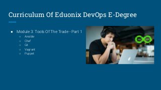 Curriculum Of Eduonix DevOps E-Degree
● Module 3: Tools Of The Trade - Part 1
○ Ansible
○ Chef
○ Git
○ Vagrant
○ Puppet
 