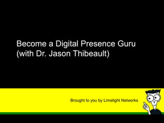 Brought to you by Limelight Networks
Become a Digital Presence Guru
(with Dr. Jason Thibeault)
 