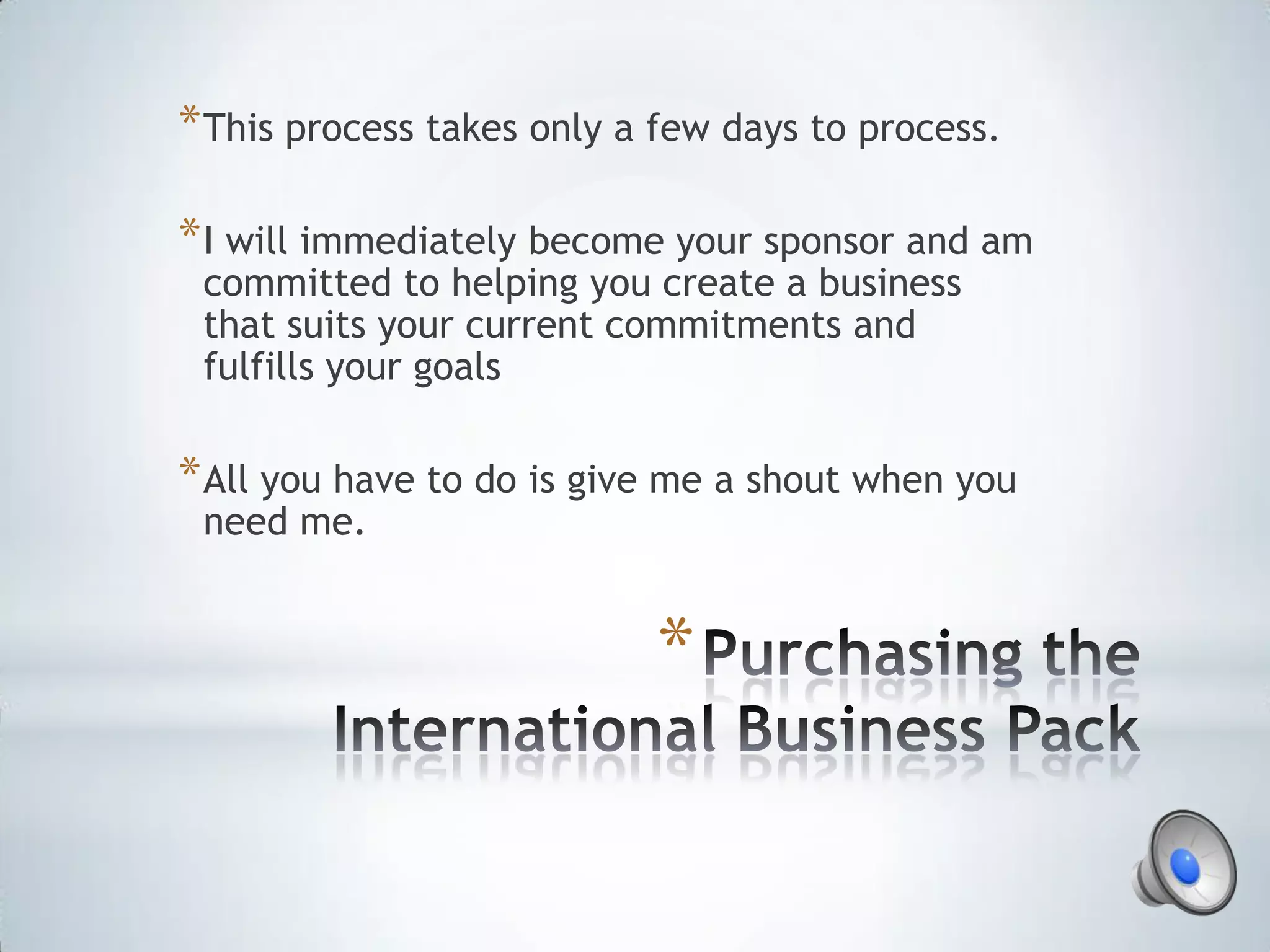 * This process takes only a few days to process.

* I will immediately become your sponsor and am
 committed to helping you create a business
 that suits your current commitments and
 fulfills your goals

* All you have to do is give me a shout when you
 need me.


                           *
 