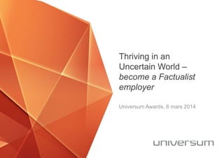 Thriving in an
Uncertain World –
become a Factualist
employer
Universum Awards, 6 mars 2014
 