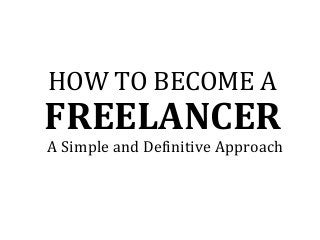 FREELANCER
HOW TO BECOME A
A Simple and Definitive Approach
 
