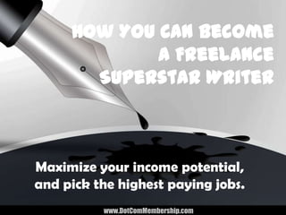 How You Can Become
             A Freelance
       Superstar Writer



Maximize your income potential,
and pick the highest paying jobs.
          www.DotComMembership.com
 