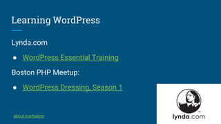 Learning WordPress
Lynda.com
● WordPress Essential Training
Boston PHP Meetup:
● WordPress Dressing, Season 1
about.me/babon
 
