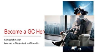 Become a GC Hero
Ram Lakshmanan
Founder – GCeasy.io & fastThread.io
 