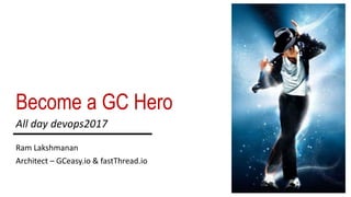 Become a GC Hero
Ram Lakshmanan
Architect – GCeasy.io & fastThread.io
All day devops2017
 