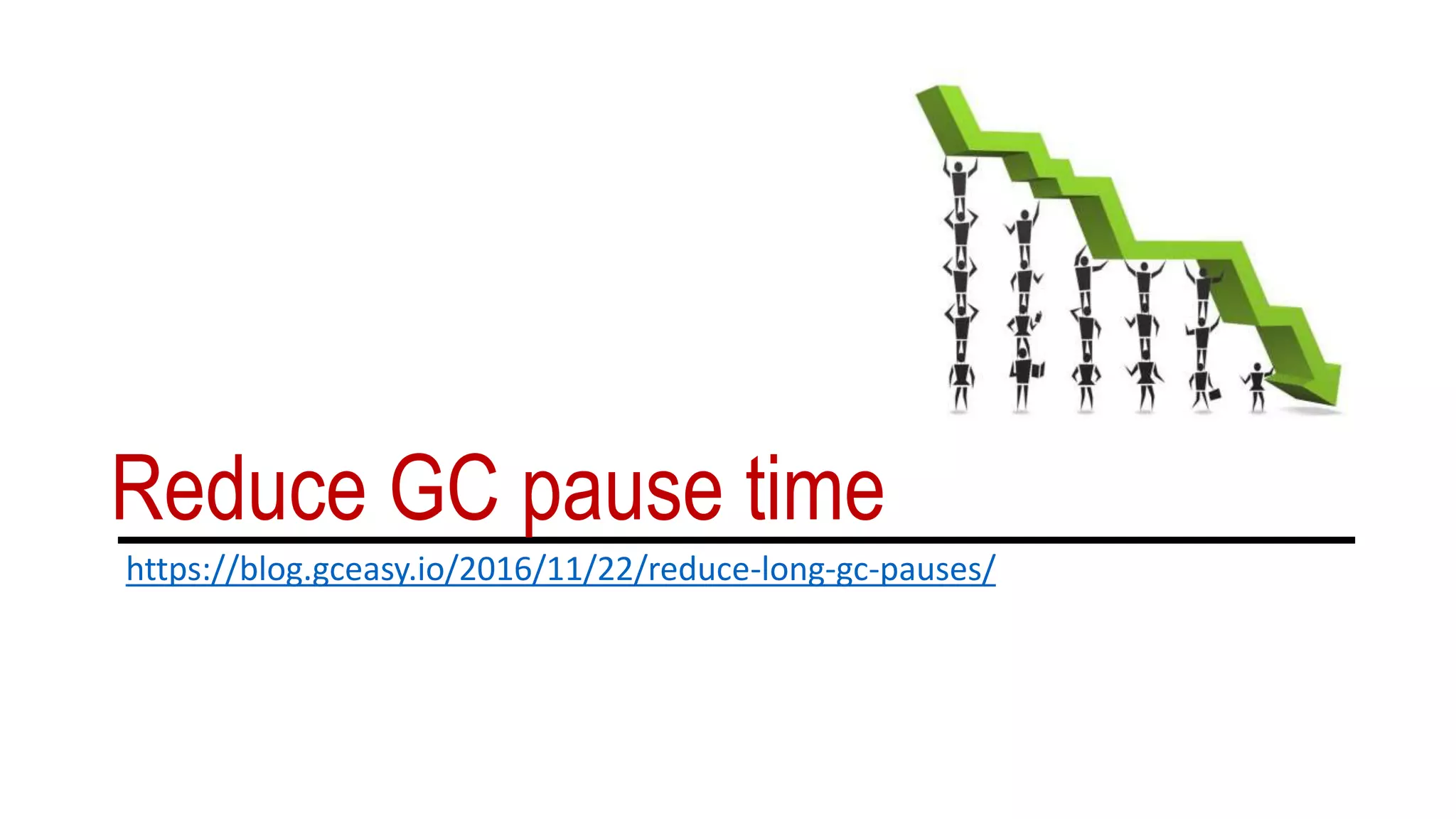 Reduce GC pause time
https://blog.gceasy.io/2016/11/22/reduce-long-gc-pauses/
 