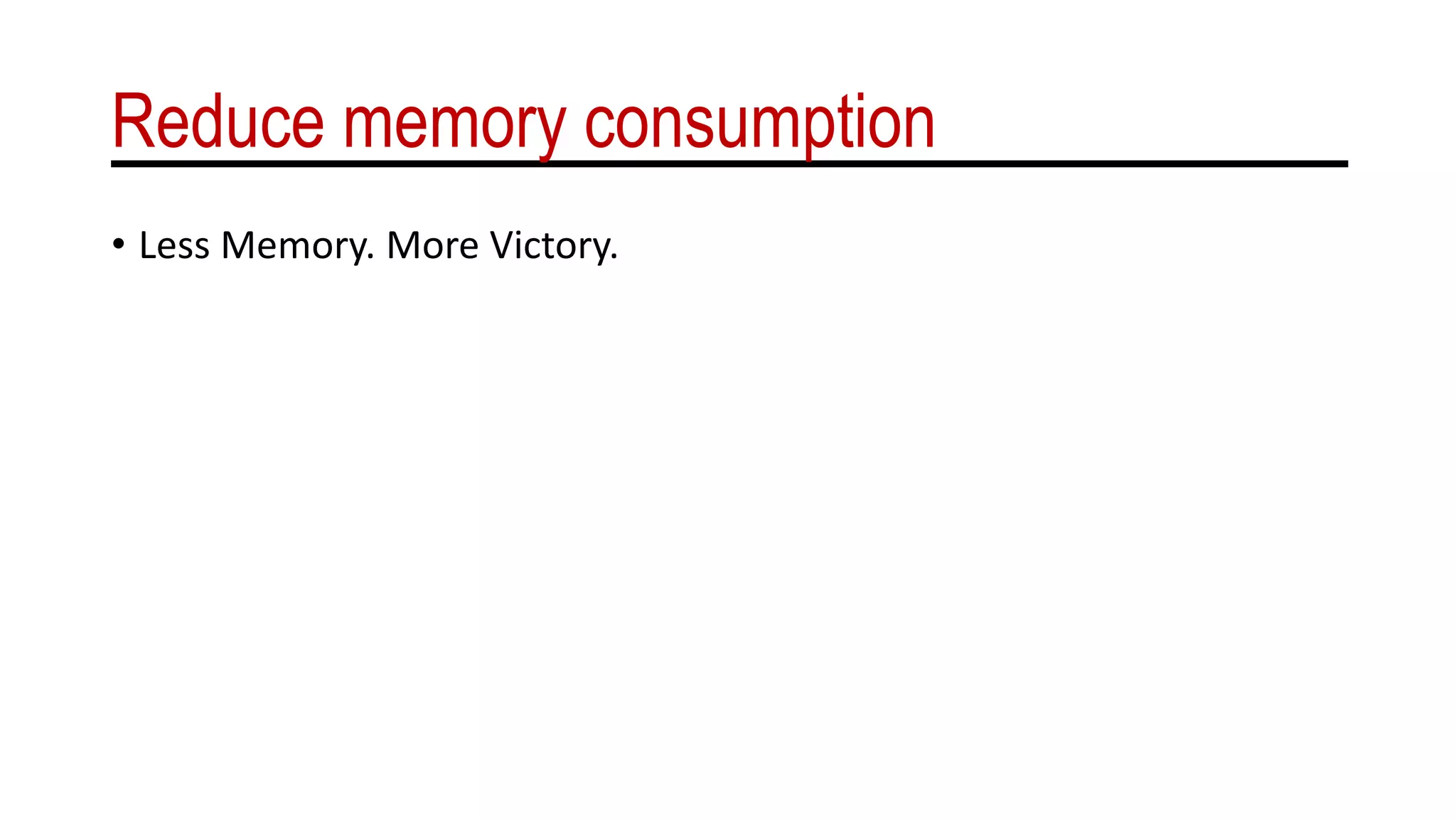 Reduce memory consumption
• Less Memory. More Victory.
 