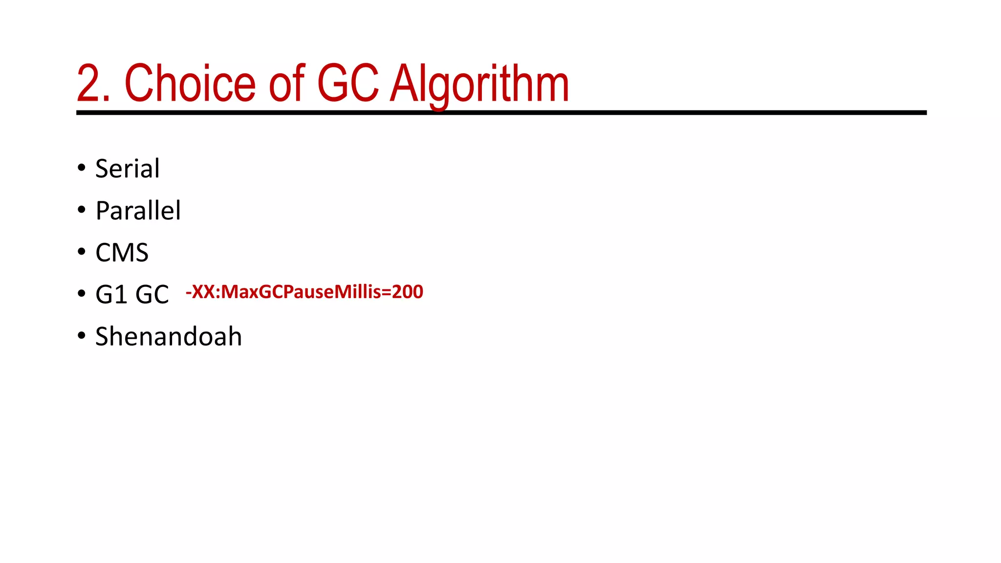 2. Choice of GC Algorithm
• Serial
• Parallel
• CMS
• G1 GC
• Shenandoah
-XX:MaxGCPauseMillis=200
 