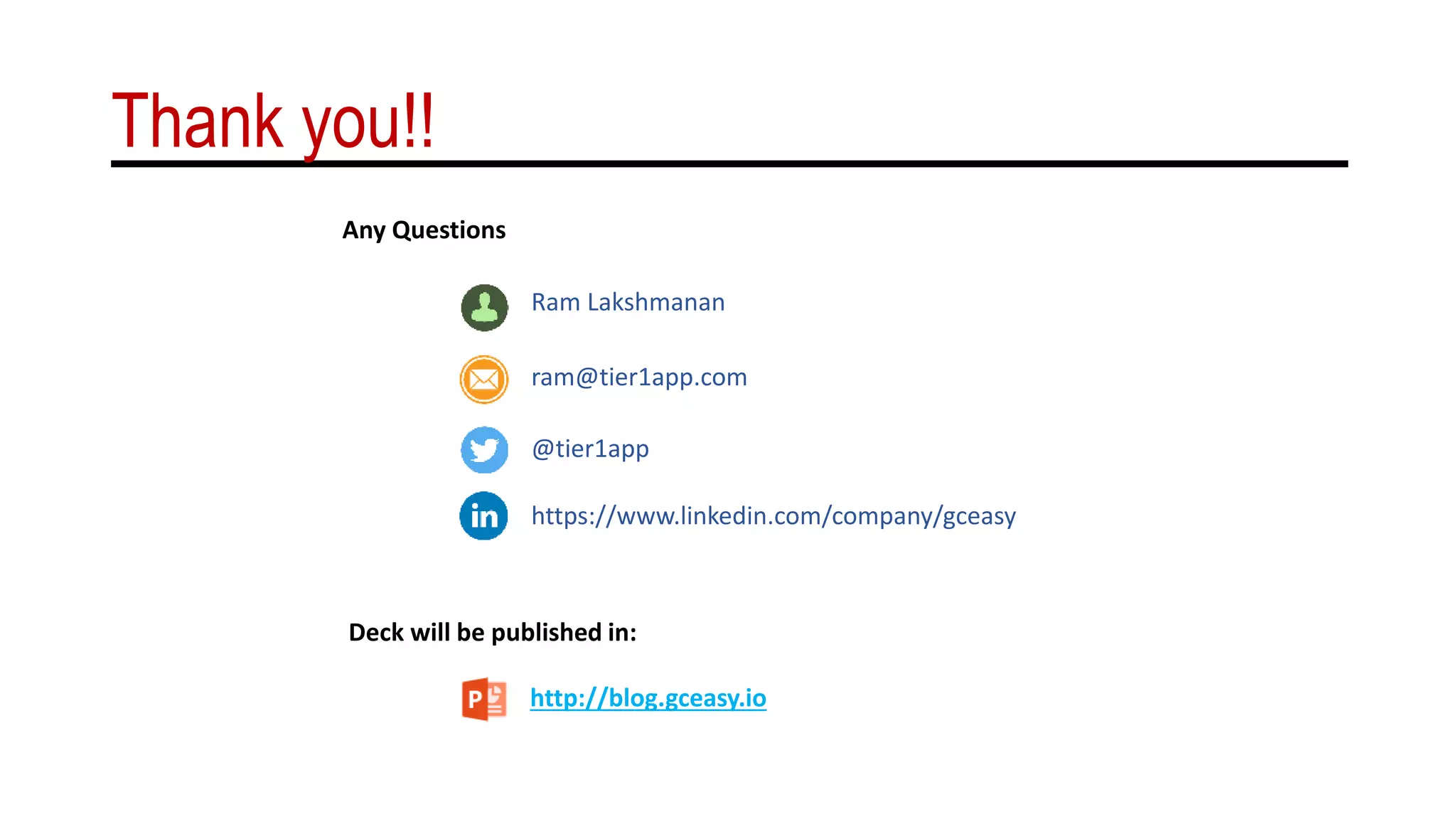 Thank you!!
ram@tier1app.com
Ram Lakshmanan
@tier1app
https://www.linkedin.com/company/gceasy
Any Questions
Deck will be published in:
http://blog.gceasy.io
 