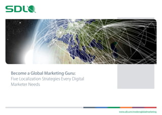 www.sdl.com/modernglobalmarketing 
Become a Global Marketing Guru: 
Five Localization Strategies Every Digital 
Marketer Needs 
 