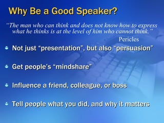 Why Be a Good Speaker? <ul><li>“ The man who can think and does not know how to express what he thinks is at the level of ...