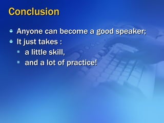 Conclusion <ul><li>Anyone can become a good speaker; </li></ul><ul><li>It just takes : </li></ul><ul><ul><li>a little skil...