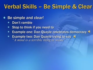 Verbal Skills – Be Simple & Clear <ul><li>Be simple and clear! </li></ul><ul><ul><li>Don’t ramble  </li></ul></ul><ul><ul>...