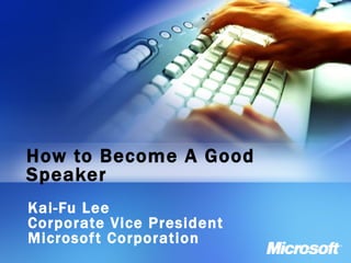 How to Become A Good Speaker Kai-Fu Lee Corporate Vice President Microsoft Corporation 